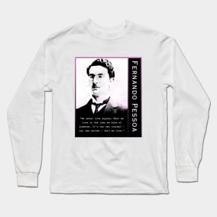 Fernando Pessoa quote: We never love anyone. What we love is the idea we have of someone. It's our own concept - our own selves - that we love. Long Sleeve T-Shirt